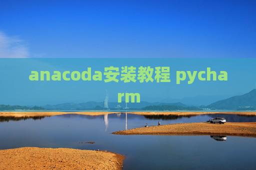 anacoda安装教程 pycharm anacoda安装教程 pycharm
